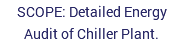 SCOPE: Detailed Energy Audit of Chiller Plant.