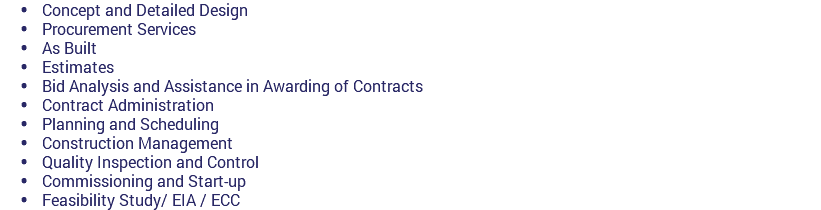 Concept and Detailed Design  Procurement Services  As Built  Estimates  Bid Analysis and Assistance in Awarding of Contracts  Contract Administration  Planning and Scheduling  Construction Management  Quality Inspection and Control  Commissioning and Start-up  Feasibility Study/ EIA / ECC