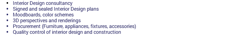 Interior Design consultancy  Signed and sealed Interior Design plans  Moodboards, color schemes  3D perspectives and renderings  Procurement (Furniture, appliances, fixtures, accessories)  Quality control of interior design and construction